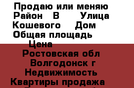 Продаю или меняю › Район ­ В-4  › Улица ­ Кошевого  › Дом ­ 4 › Общая площадь ­ 61 › Цена ­ 1 500 000 - Ростовская обл., Волгодонск г. Недвижимость » Квартиры продажа   . Ростовская обл.